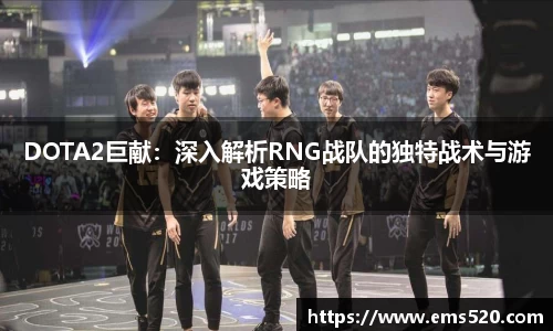 DOTA2巨献：深入解析RNG战队的独特战术与游戏策略
