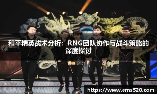 和平精英战术分析：RNG团队协作与战斗策略的深度探讨