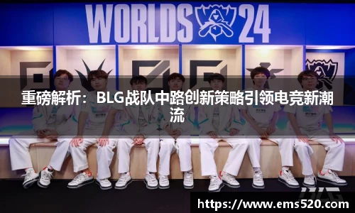 重磅解析：BLG战队中路创新策略引领电竞新潮流