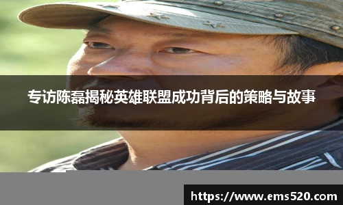 专访陈磊揭秘英雄联盟成功背后的策略与故事