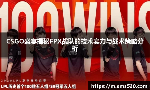 CSGO盛宴揭秘FPX战队的技术实力与战术策略分析